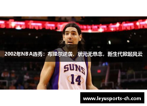 2002年NBA选秀：布泽尔逆袭，状元无悬念，新生代掀起风云