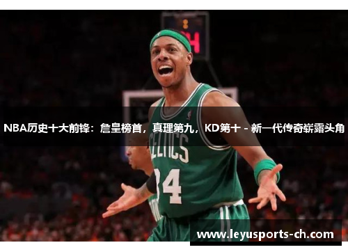 NBA历史十大前锋：詹皇榜首，真理第九，KD第十 - 新一代传奇崭露头角